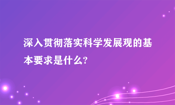 深入贯彻落实科学发展观的基本要求是什么?