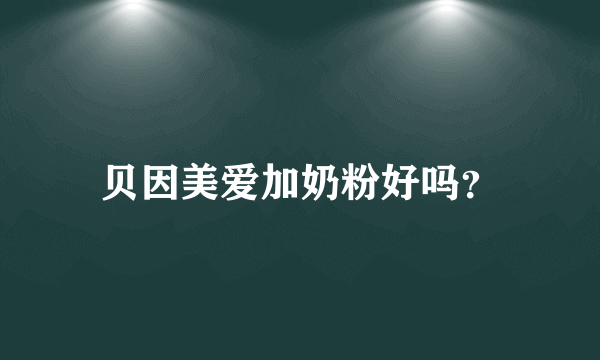 贝因美爱加奶粉好吗？