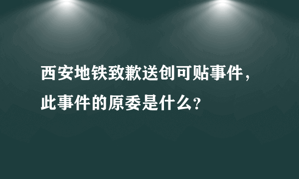 西安地铁致歉送创可贴事件，此事件的原委是什么？