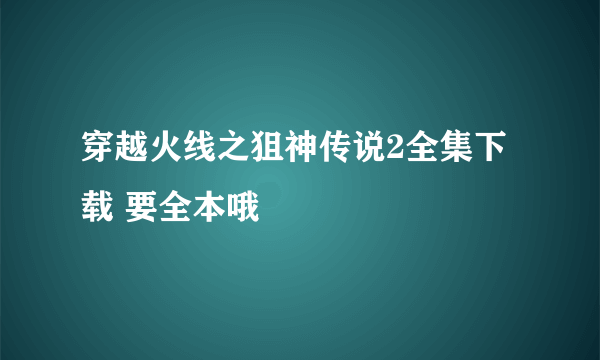 穿越火线之狙神传说2全集下载 要全本哦