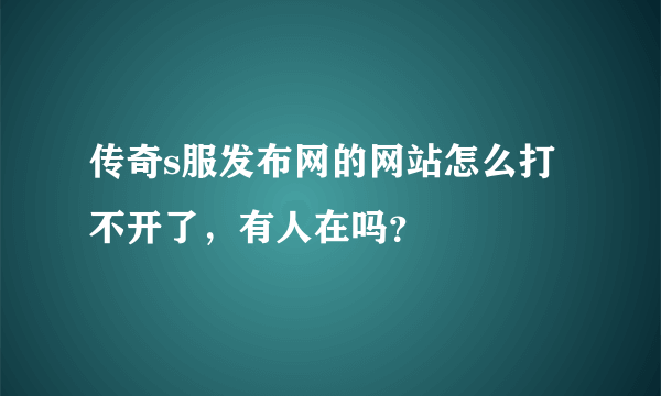 传奇s服发布网的网站怎么打不开了，有人在吗？