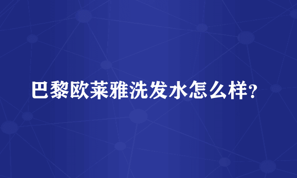 巴黎欧莱雅洗发水怎么样？