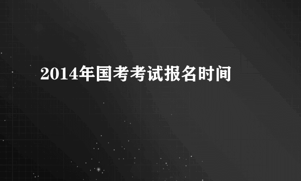 2014年国考考试报名时间