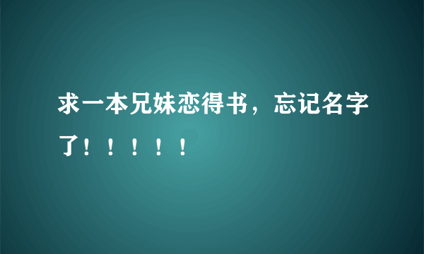 求一本兄妹恋得书，忘记名字了！！！！！