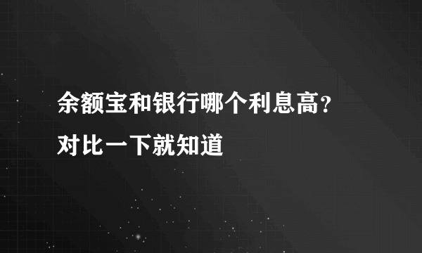 余额宝和银行哪个利息高？ 对比一下就知道