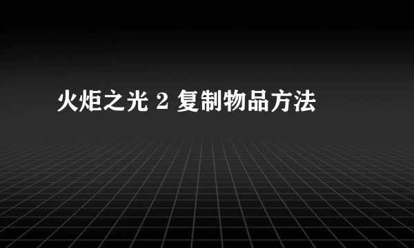 火炬之光 2 复制物品方法