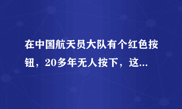 在中国航天员大队有个红色按钮，20多年无人按下，这个按钮到底是什么？