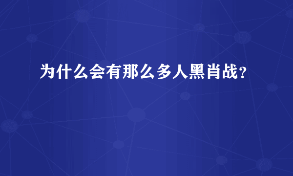 为什么会有那么多人黑肖战？