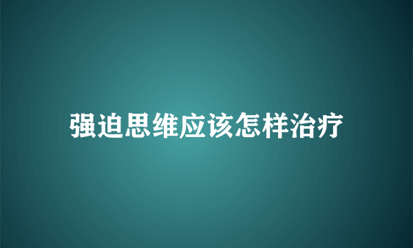 强迫思维应该怎样治疗