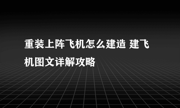 重装上阵飞机怎么建造 建飞机图文详解攻略