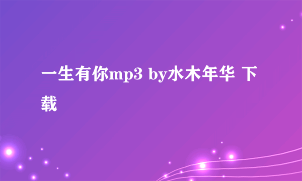 一生有你mp3 by水木年华 下载