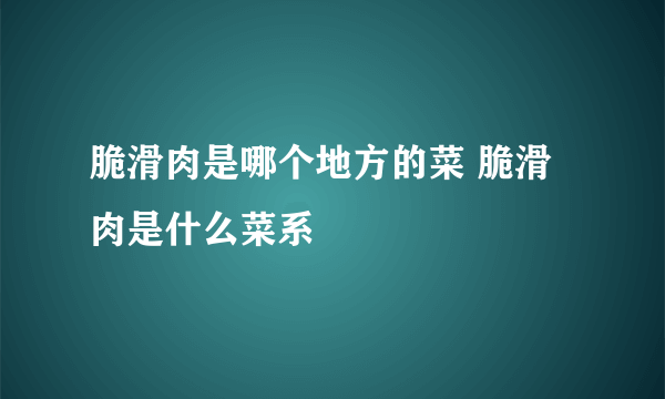 脆滑肉是哪个地方的菜 脆滑肉是什么菜系