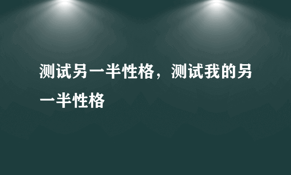 测试另一半性格，测试我的另一半性格