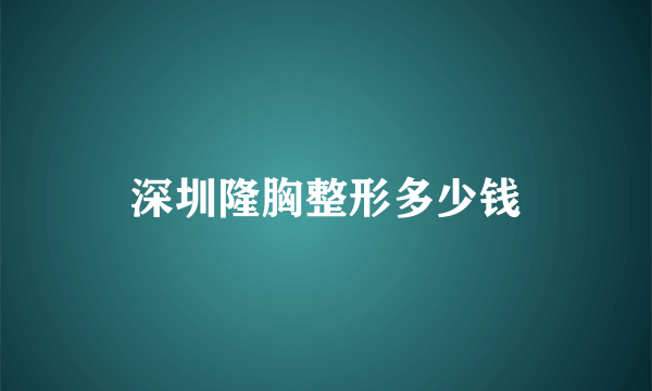 深圳隆胸整形多少钱