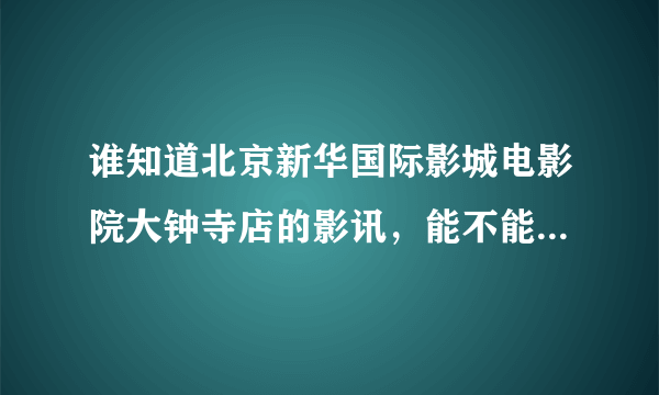 谁知道北京新华国际影城电影院大钟寺店的影讯，能不能在线选座？