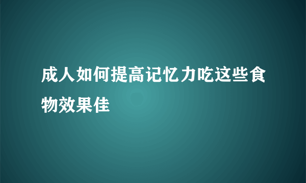 成人如何提高记忆力吃这些食物效果佳