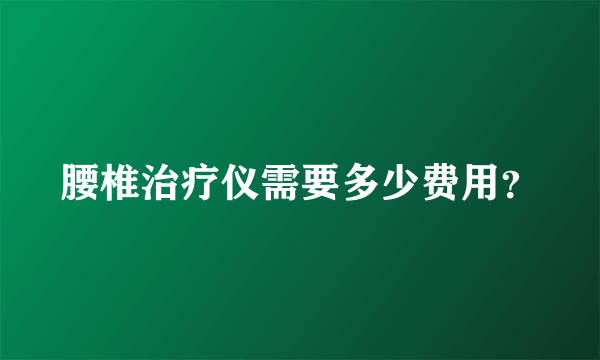 腰椎治疗仪需要多少费用？