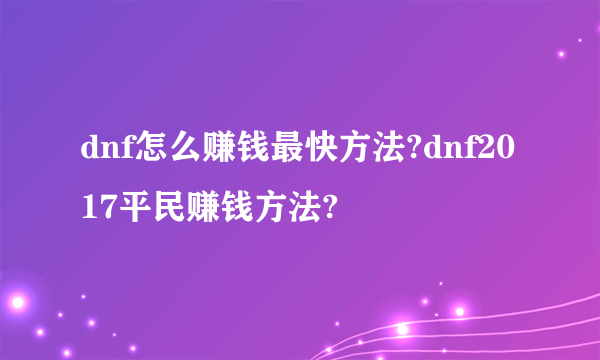 dnf怎么赚钱最快方法?dnf2017平民赚钱方法?