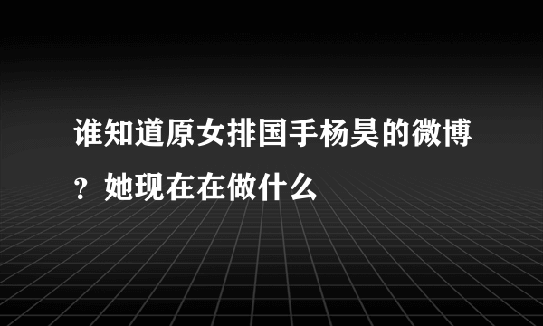 谁知道原女排国手杨昊的微博？她现在在做什么