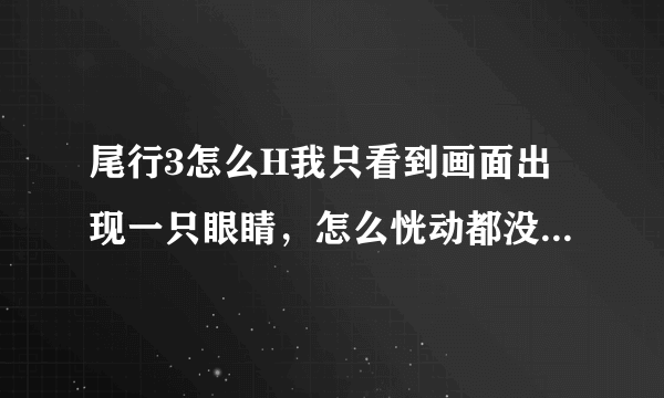 尾行3怎么H我只看到画面出现一只眼睛，怎么恍动都没别的，要怎么样才能h要道具收到三个才行吗