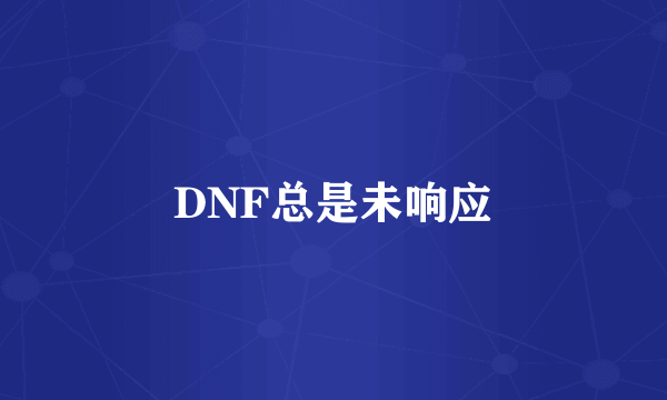 DNF总是未响应