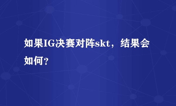 如果IG决赛对阵skt，结果会如何？