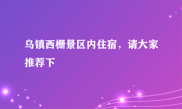 乌镇西栅景区内住宿，请大家推荐下