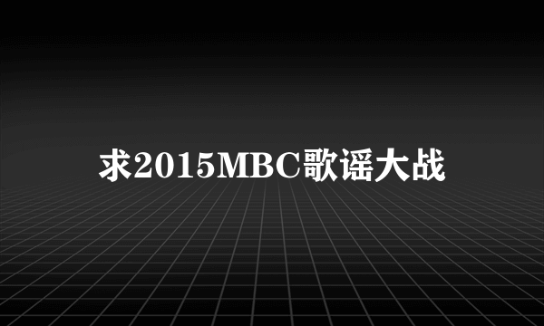 求2015MBC歌谣大战