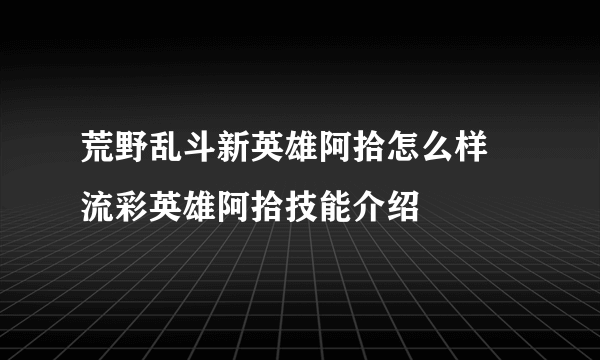 荒野乱斗新英雄阿拾怎么样 流彩英雄阿拾技能介绍