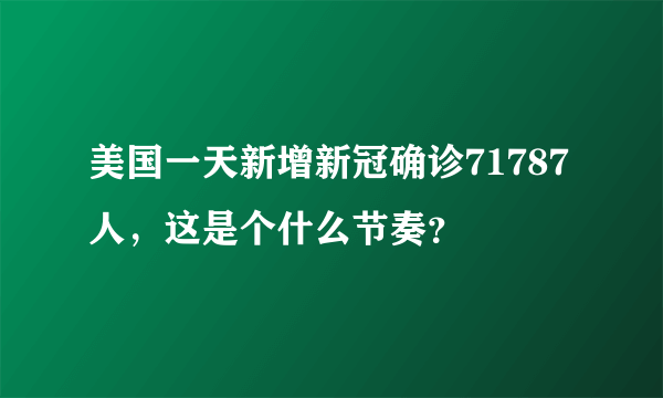 美国一天新增新冠确诊71787人，这是个什么节奏？