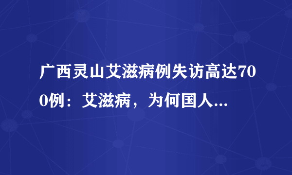 广西灵山艾滋病例失访高达700例：艾滋病，为何国人却谈之色变？