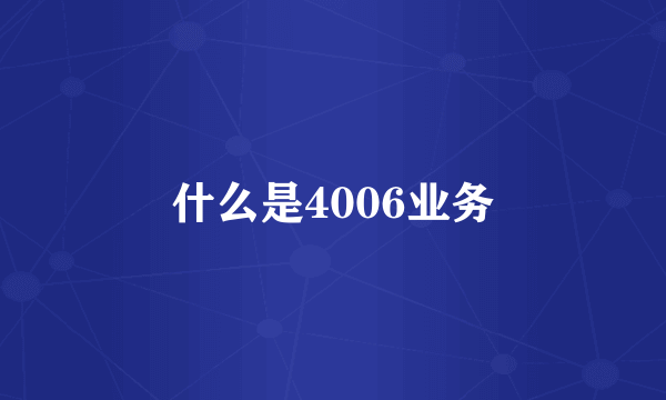 什么是4006业务