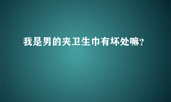 我是男的夹卫生巾有坏处嘛？