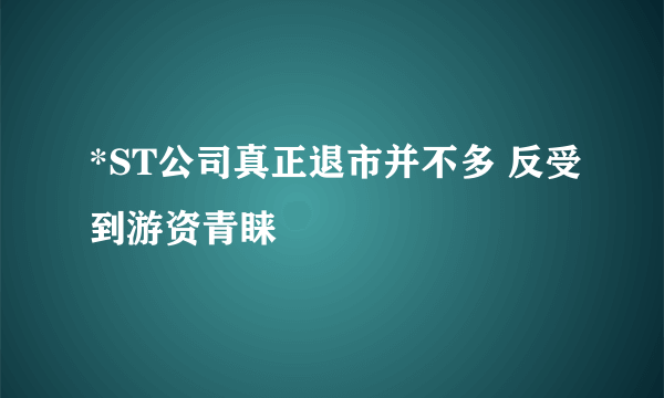 *ST公司真正退市并不多 反受到游资青睐