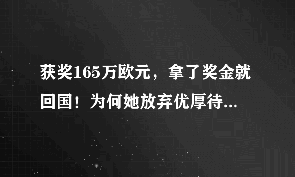 获奖165万欧元，拿了奖金就回国！为何她放弃优厚待遇毅然回归祖国？