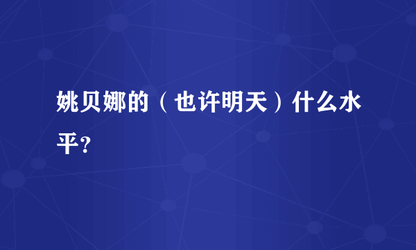 姚贝娜的（也许明天）什么水平？