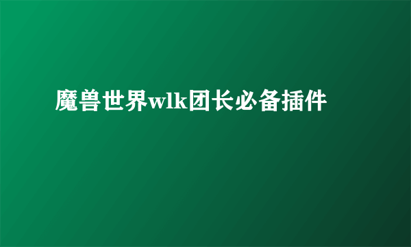 魔兽世界wlk团长必备插件