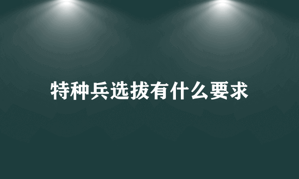 特种兵选拔有什么要求