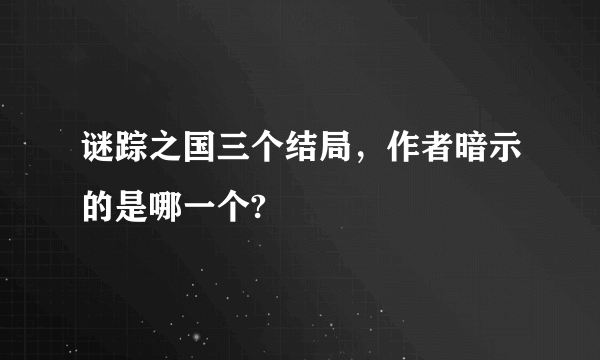 谜踪之国三个结局，作者暗示的是哪一个?