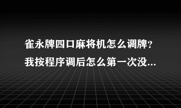 雀永牌四口麻将机怎么调牌？我按程序调后怎么第一次没洗完灯就亮了？再把牌放进去再冼一次后才能正常启