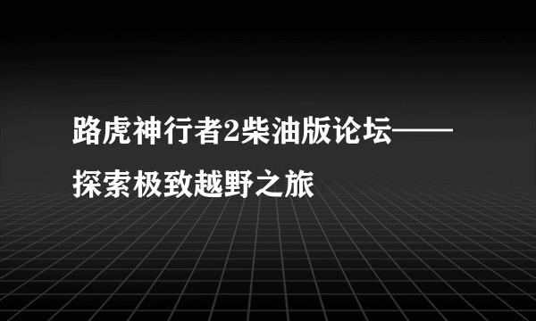 路虎神行者2柴油版论坛——探索极致越野之旅