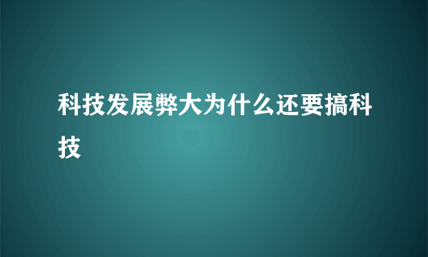 科技发展弊大为什么还要搞科技