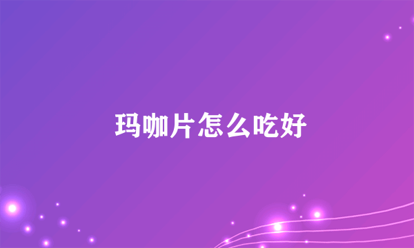  玛咖片怎么吃好