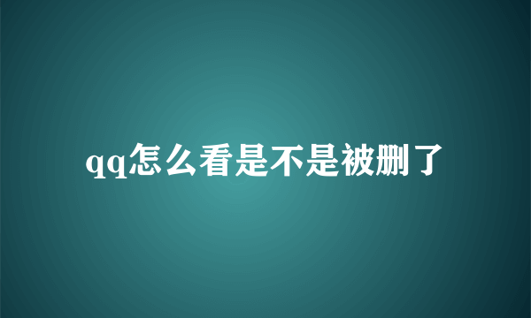 qq怎么看是不是被删了