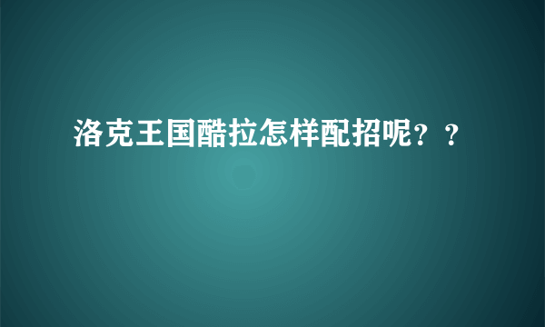 洛克王国酷拉怎样配招呢？？