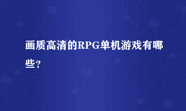 画质高清的RPG单机游戏有哪些？