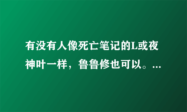 有没有人像死亡笔记的L或夜神叶一样，鲁鲁修也可以。有没有人跟他们的思维速度啊。打听下··