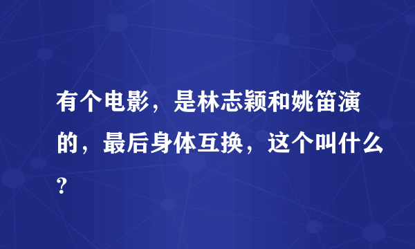 有个电影，是林志颖和姚笛演的，最后身体互换，这个叫什么？