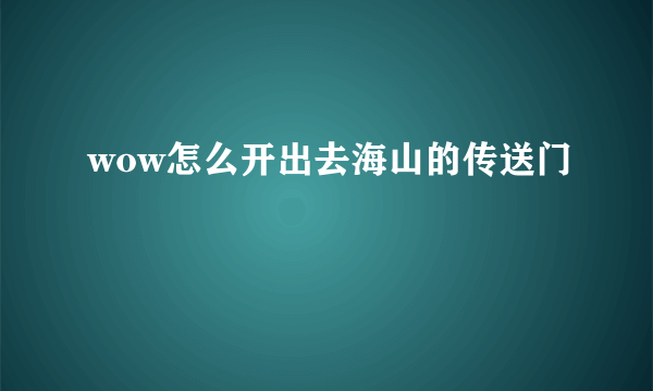 wow怎么开出去海山的传送门