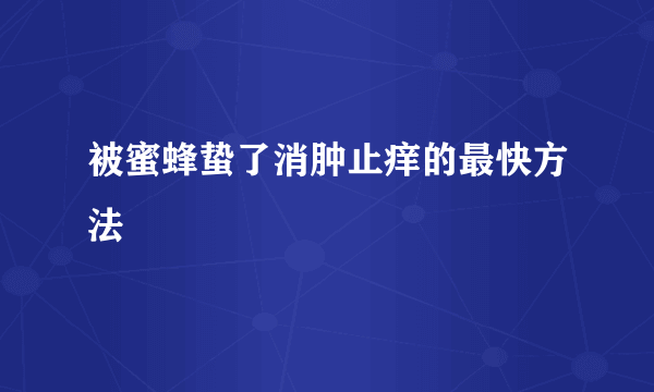 被蜜蜂蛰了消肿止痒的最快方法